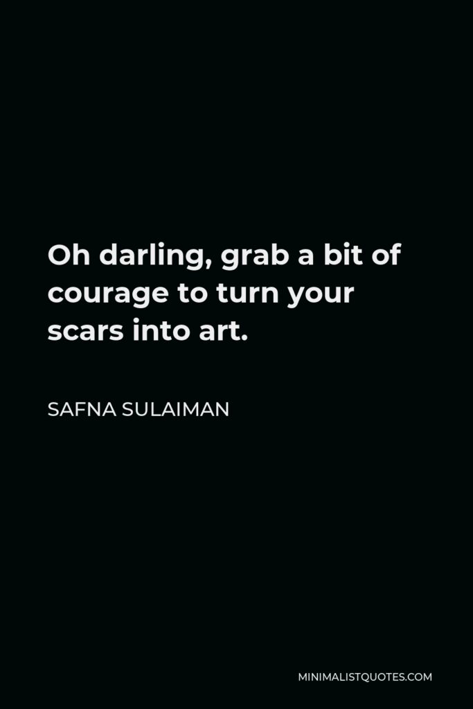 Safna Sulaiman Quote - Oh darling, grab a bit of courage to turn your scars into art.