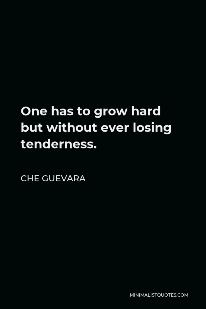 Che Guevara Quote - One has to grow hard but without ever losing tenderness.