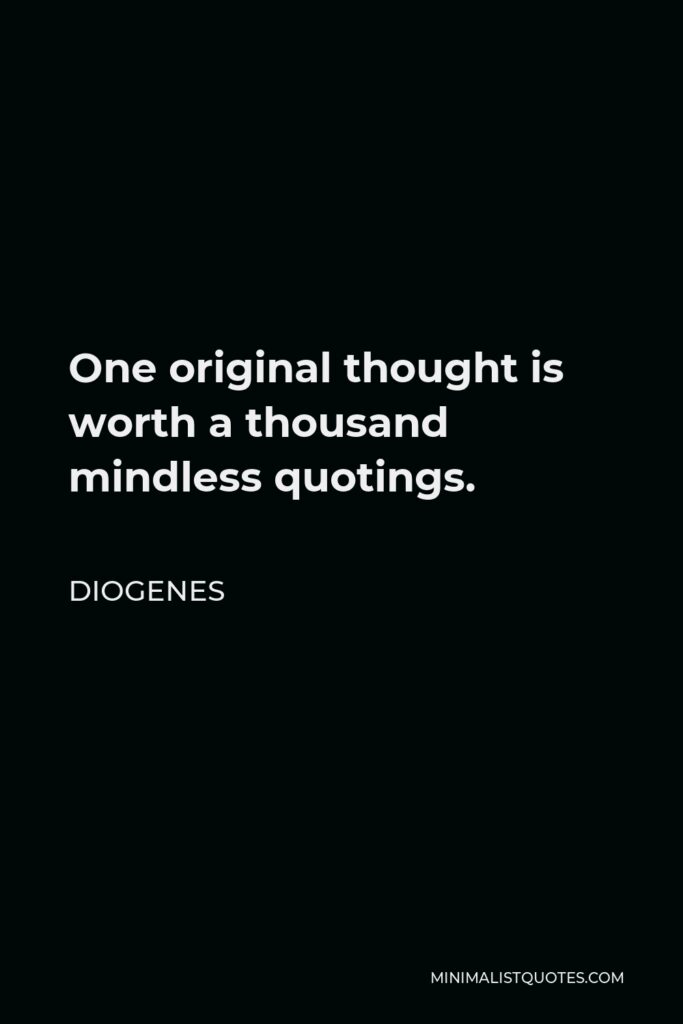 Diogenes Quote - One original thought is worth a thousand mindless quotings.