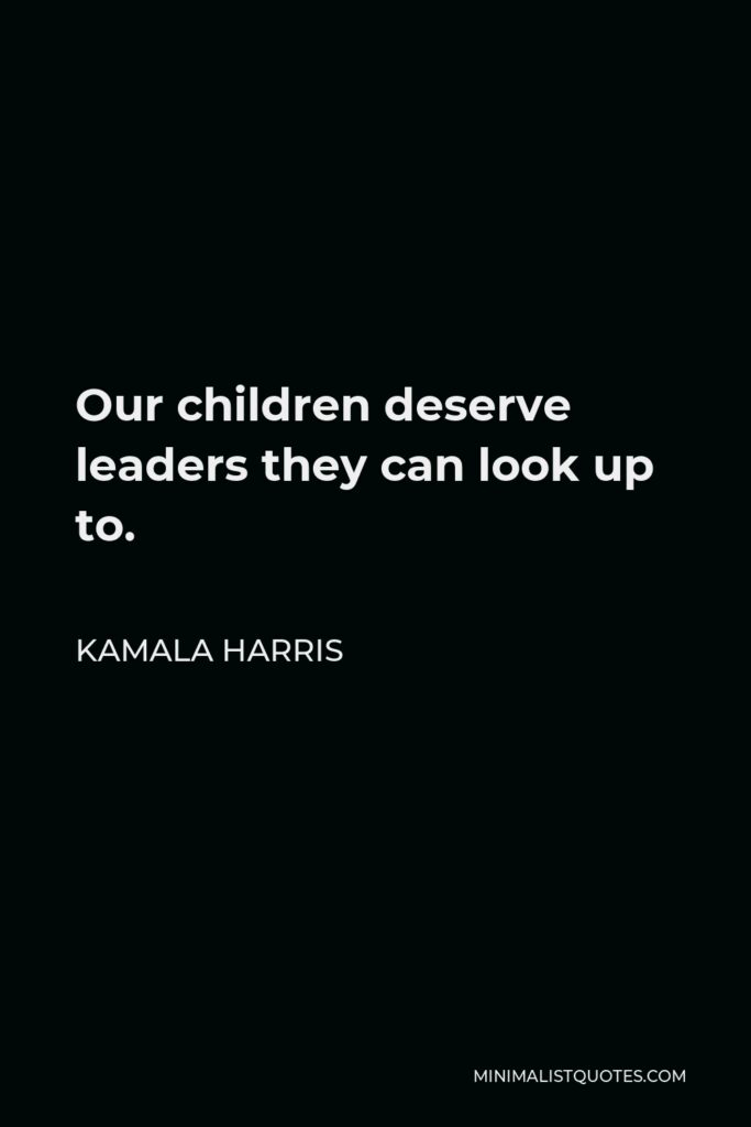 Kamala Harris Quote - Our children deserve leaders they can look up to.