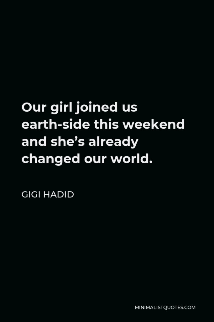 Gigi Hadid Quote - Our girl joined us earth-side this weekend and she’s already changed our world.