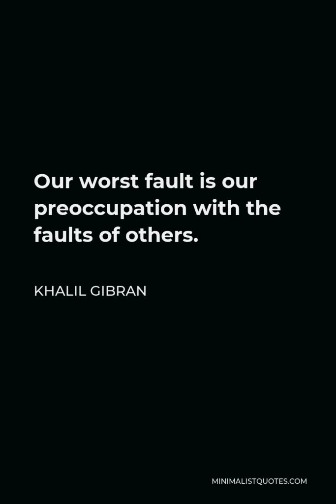 Khalil Gibran Quote - Our worst fault is our preoccupation with the faults of others.