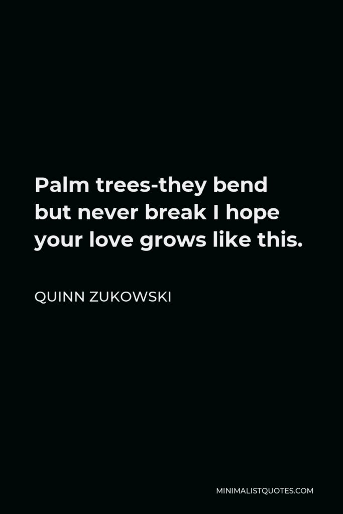 Quinn Zukowski Quote - Palm trees-they bend but never break I hope your love grows like this.