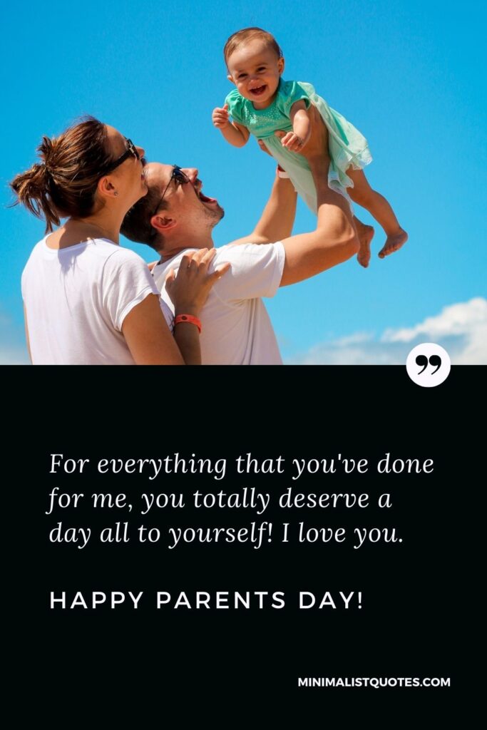 Parents Day Quote, Wish & Message With Image: For everything that you've done for me, you totally deserve a day all to yourself! I love you. Happy Parents Day!
