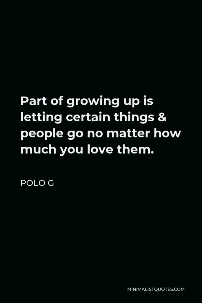 Polo G Quote - Part of growing up is letting certain things & people go no matter how much you love them.