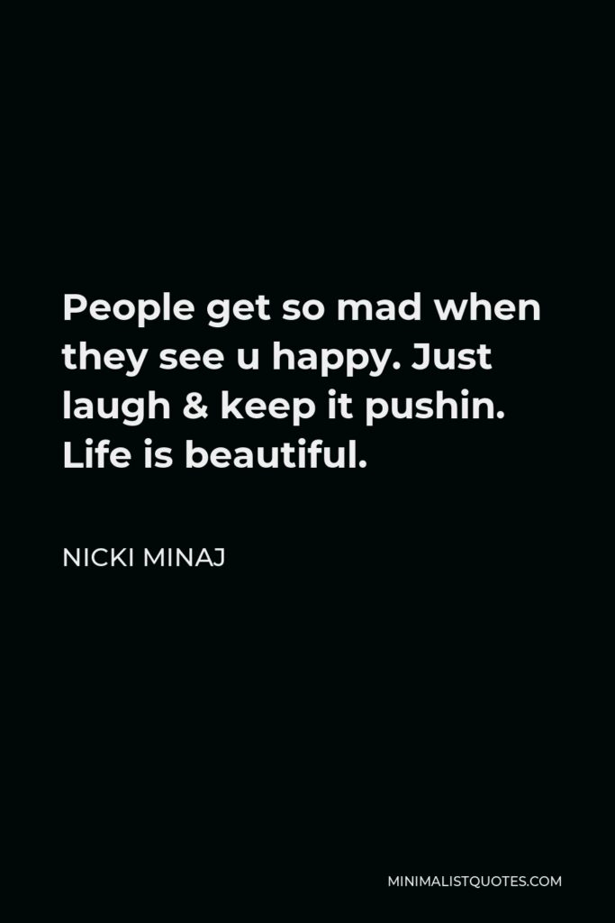 Nicki Minaj Quote - People get so mad when they see u happy. Just laugh & keep it pushin. Life is beautiful.