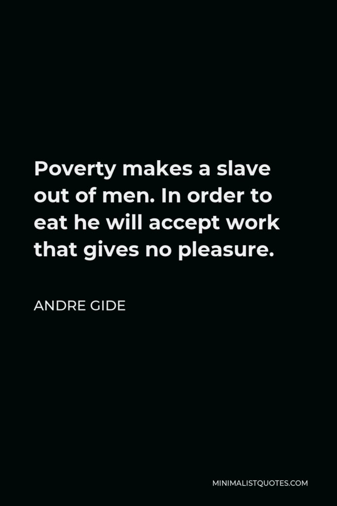 Andre Gide Quote - Poverty makes a slave out of men. In order to eat he will accept work that gives no pleasure.