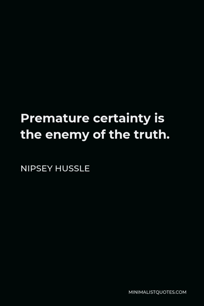 Nipsey Hussle Quote - Premature certainty is the enemy of the truth.
