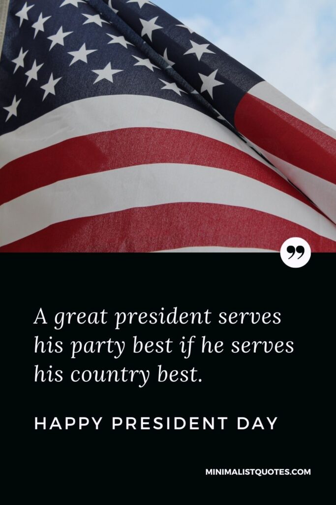 President Day Quote, Wish & Message With Image: A great president serves his party best if he serves his country best. Happy President Day!
