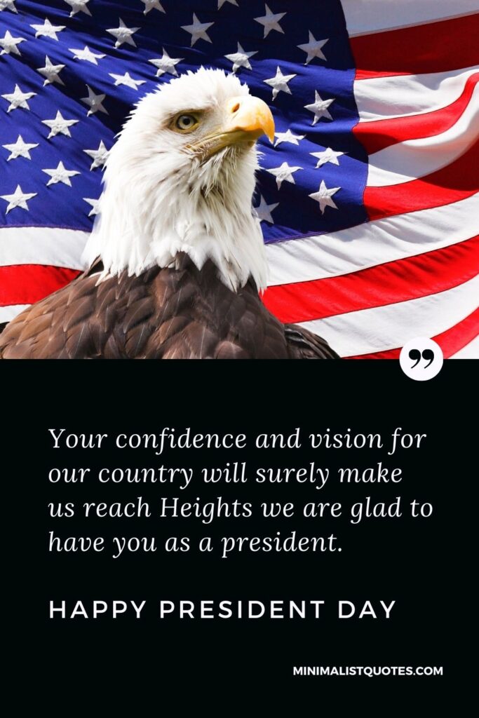 President Day Quote, Wish & Message With Image: Your confidence and vision for our country will surely make us reach Heights we are glad to have you as a president. Happy President Day!