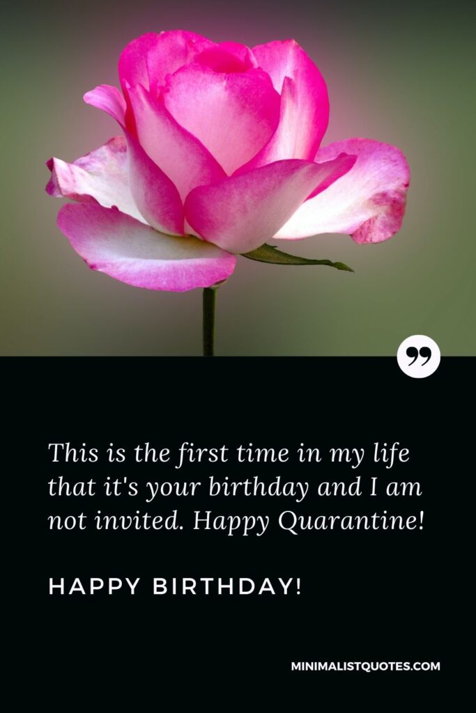 Quarantine Birthday Quote, Wish & Message With Image: This is the first time in my life that it's your birthday and I am not invited. Happy Quarantine Birthday!