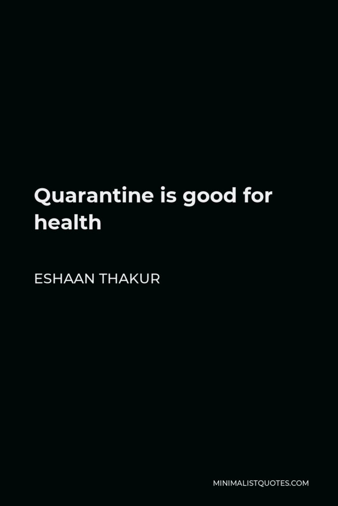 Eshaan Thakur Quote - Quarantine is good for health