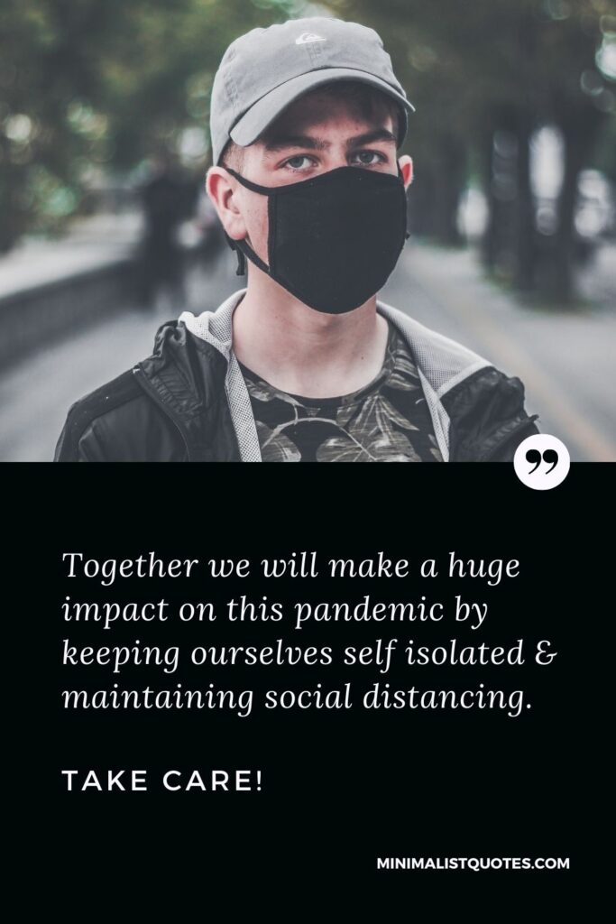 Quarantine Quote, Wish & Message With Image: Together we will make a huge impact on this pandemic by keeping ourselves self-isolated & maintaining social distancing. Take Care!