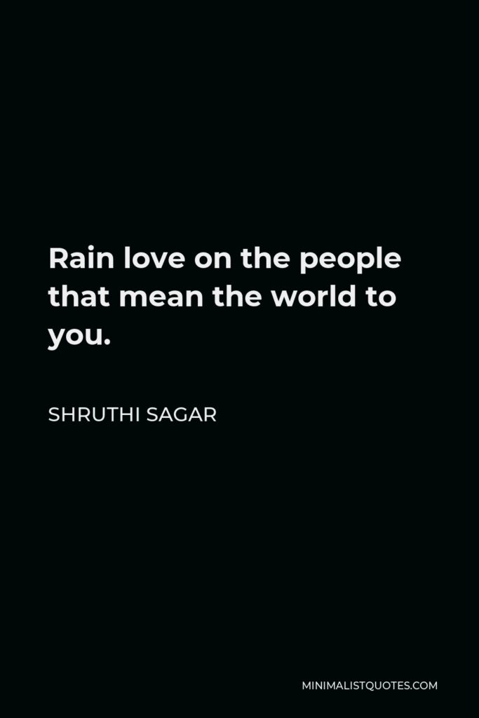 Shruthi Sagar Quote - Rain love on the people that mean the world to you.