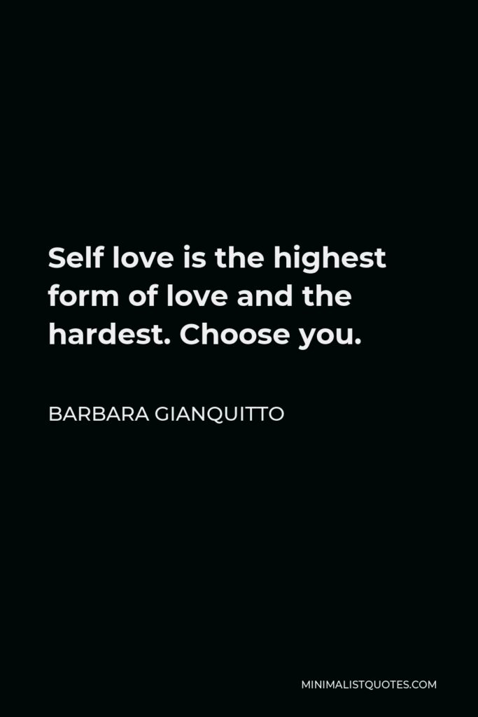 Barbara Gianquitto Quote - Self love is the highest form of love and the hardest. Choose you.