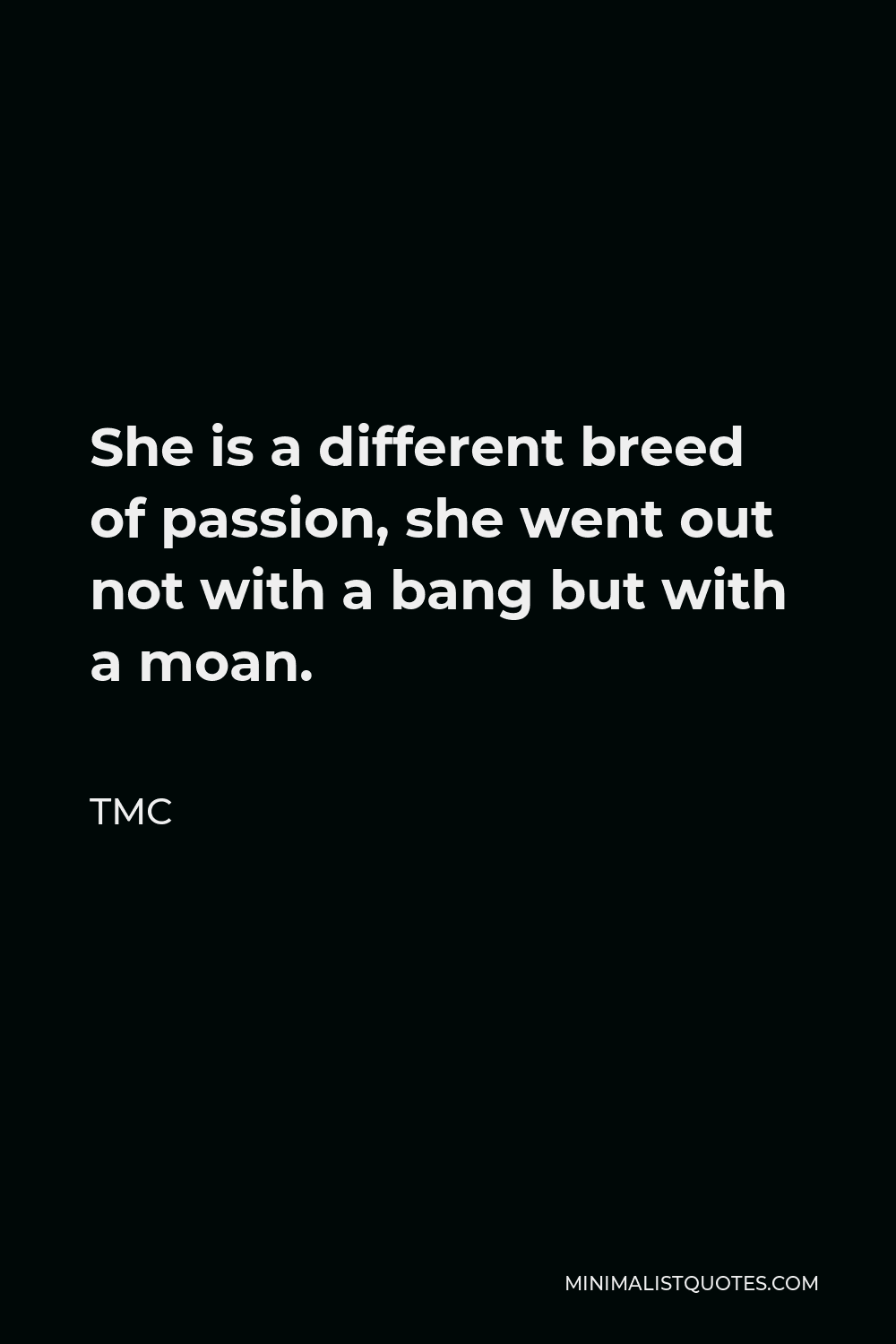 TMC Quote - She is a different breed of passion, she went out not with a bang but with a moan.