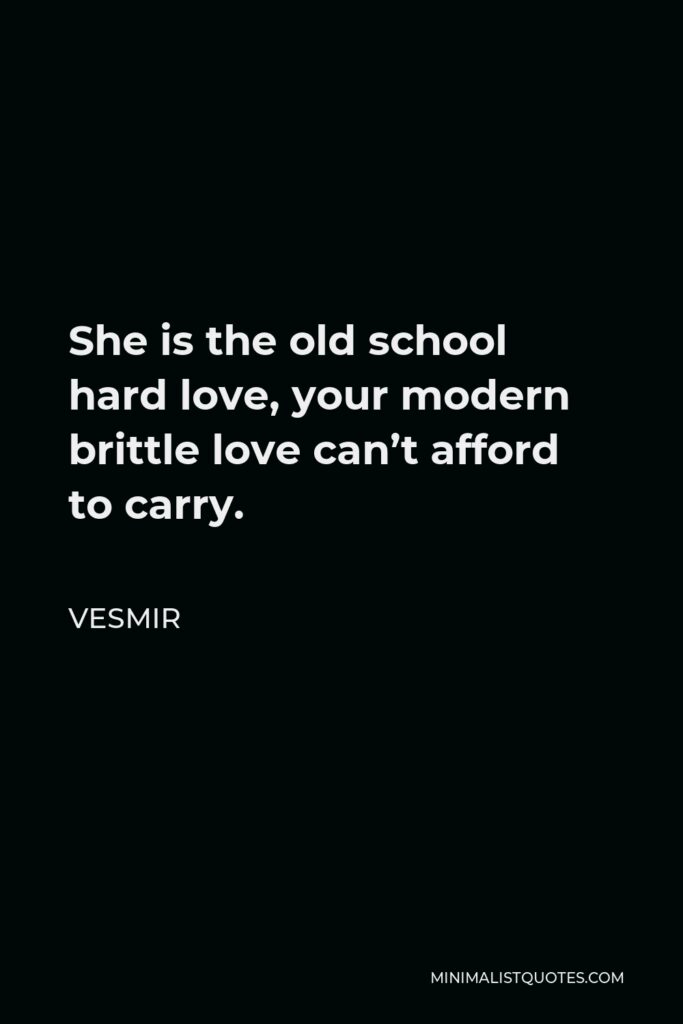 Vesmir Quote - She is the old school hard love, your modern brittle love can’t afford to carry.