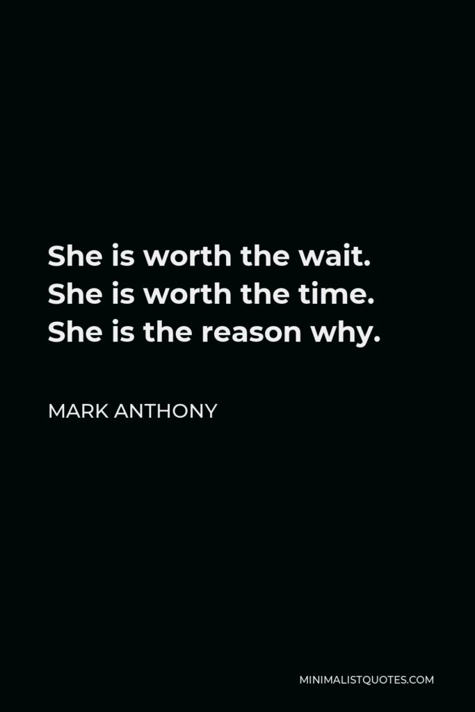 Mark Anthony Quote - She is worth the wait. She is worth the time. She is the reason why.