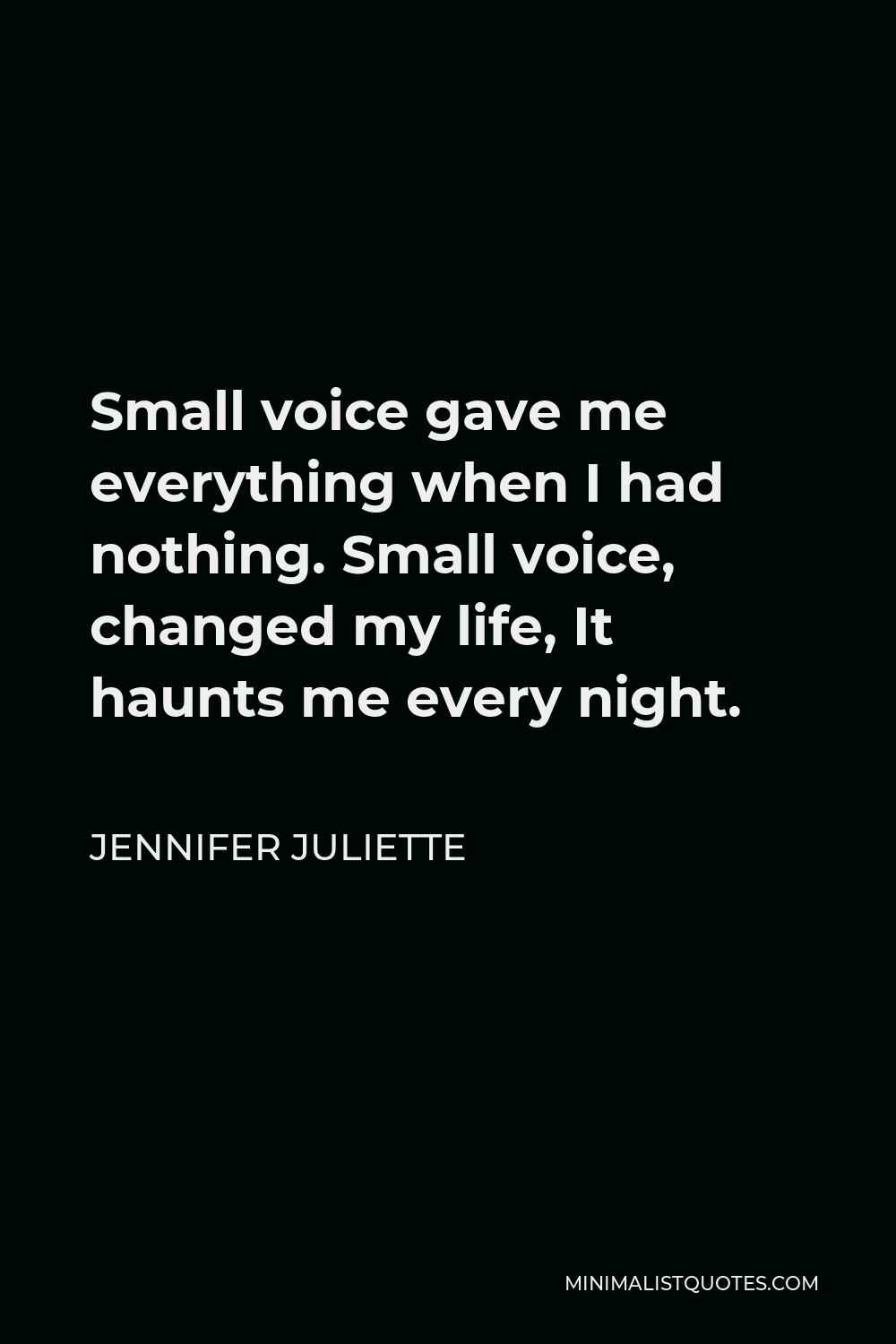 Jennifer Juliette Quote - Small voice gave me everything when I had nothing. Small voice, changed my life, It haunts me every night.