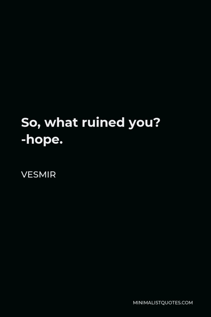 Vesmir Quote - So, what ruined you? -hope.