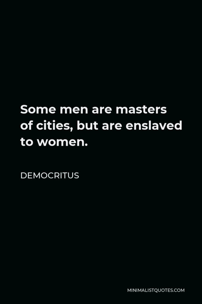 Democritus Quote - Some men are masters of cities, but are enslaved to women.