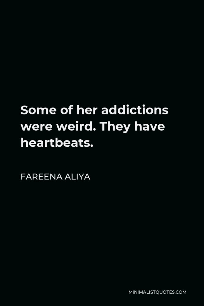 Fareena Aliya Quote - Some of her addictions were weird. They have heartbeats.