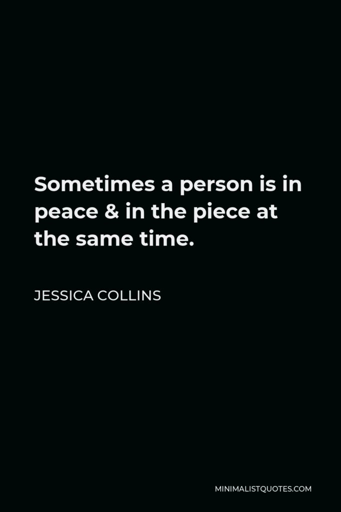 Jessica Collins Quote - Sometimes a person is in peace & in the piece at the same time.