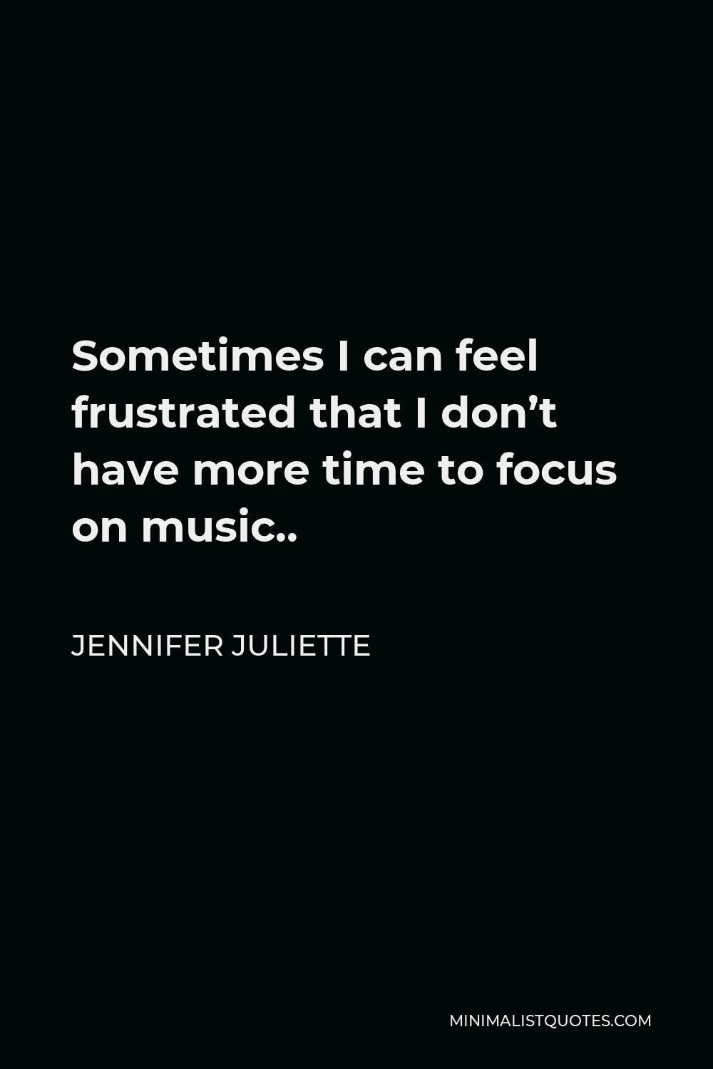 Jennifer Juliette Quote - Sometimes I can feel frustrated that I don’t have more time to focus on music..