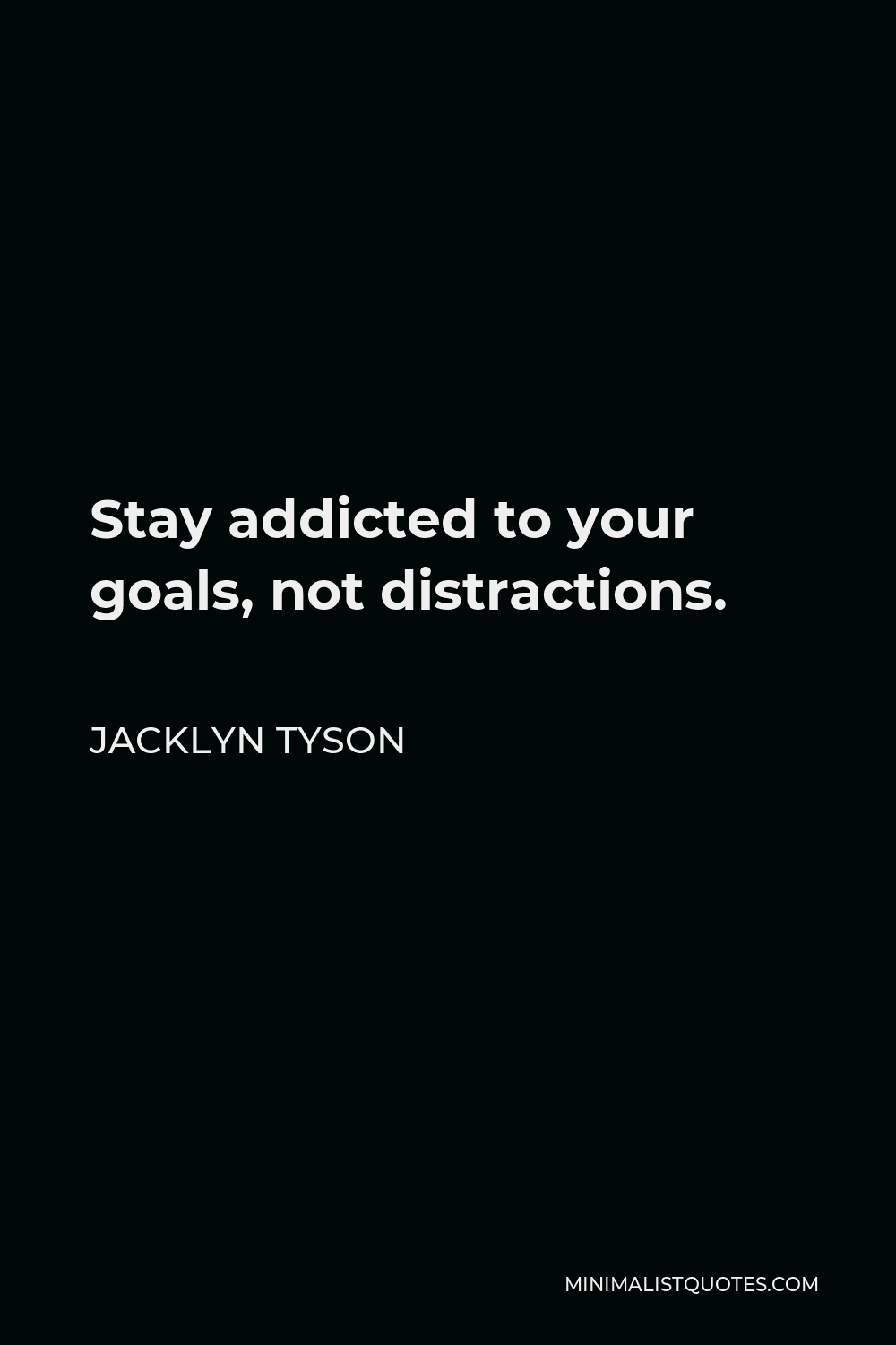 Jacklyn Tyson Quote - Stay addicted to your goals, not distractions.