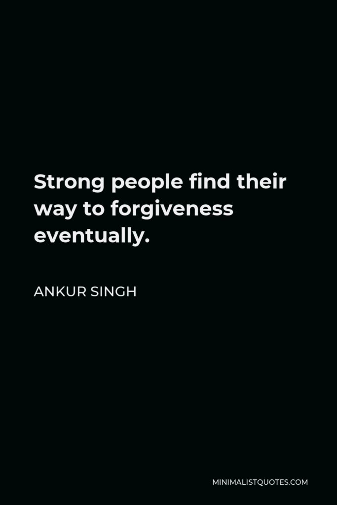 Ankur Singh Quote - Strong people find their way to forgiveness eventually.