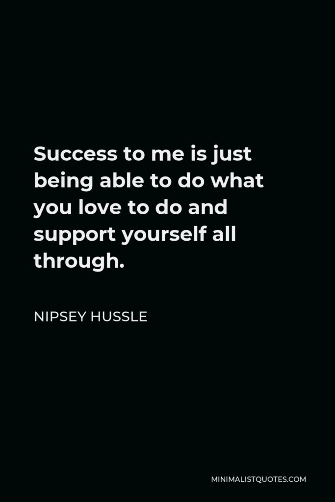 Nipsey Hussle Quote - Success to me is just being able to do what you love to do and support yourself all through.