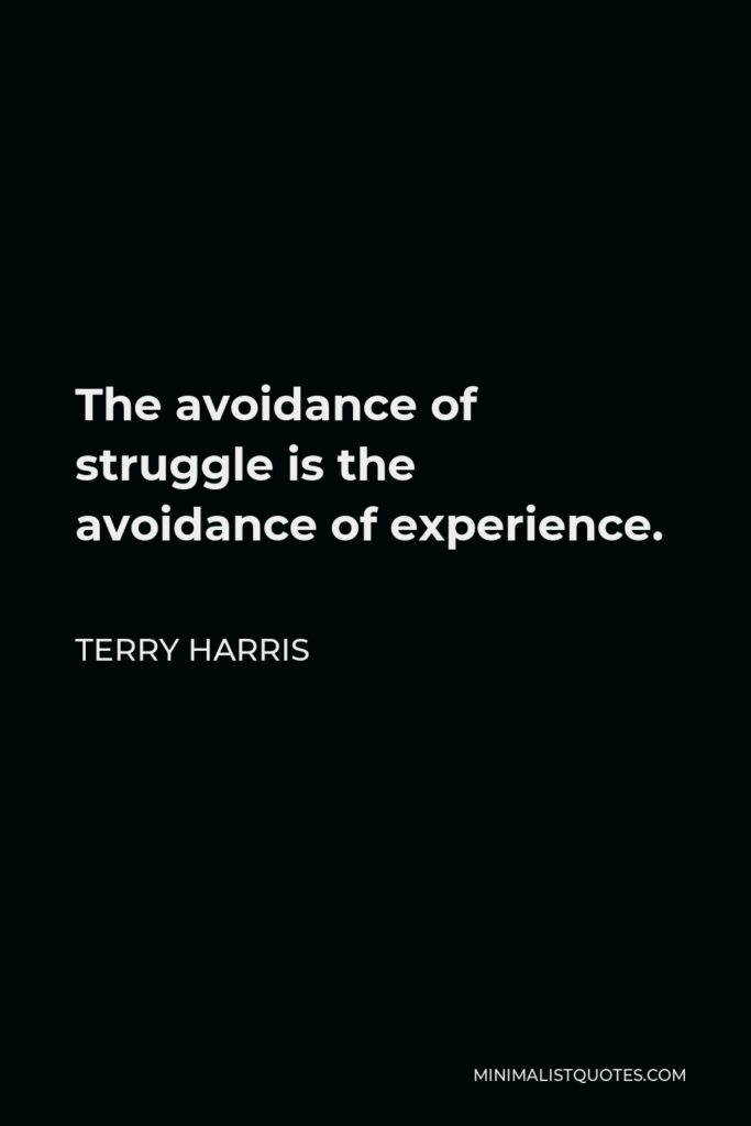 Terry Harris Quote - The avoidance of struggle is the avoidance of experience.