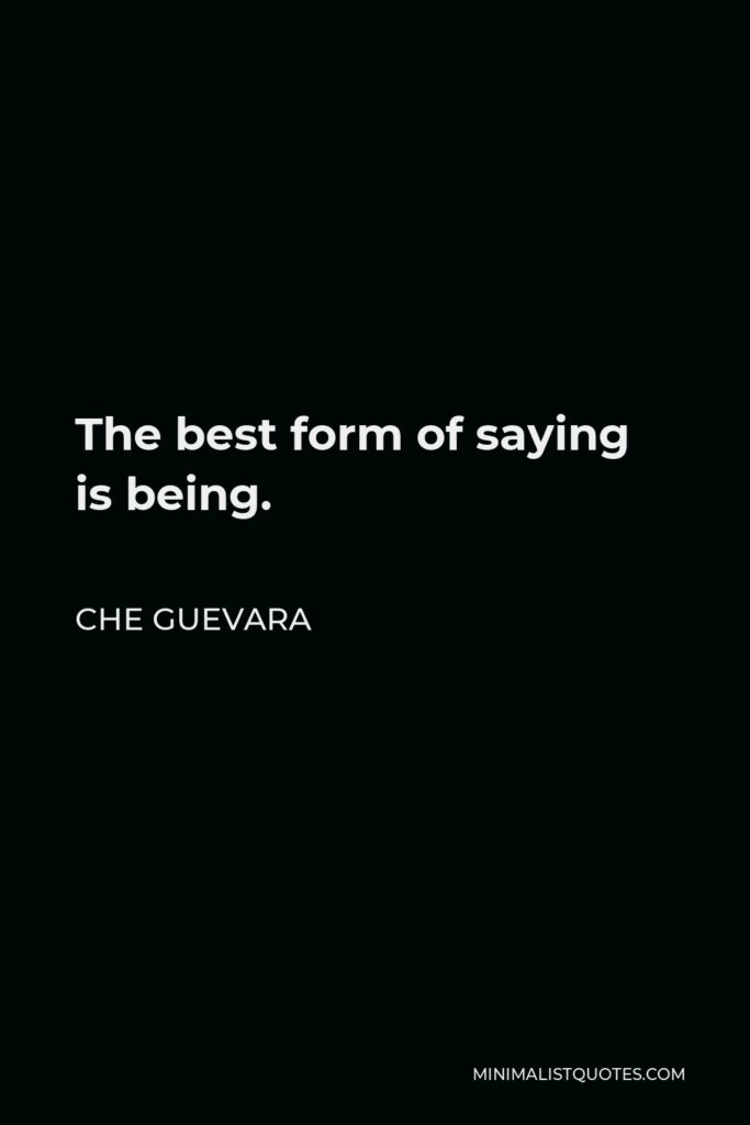 Che Guevara Quote - The best form of saying is being.