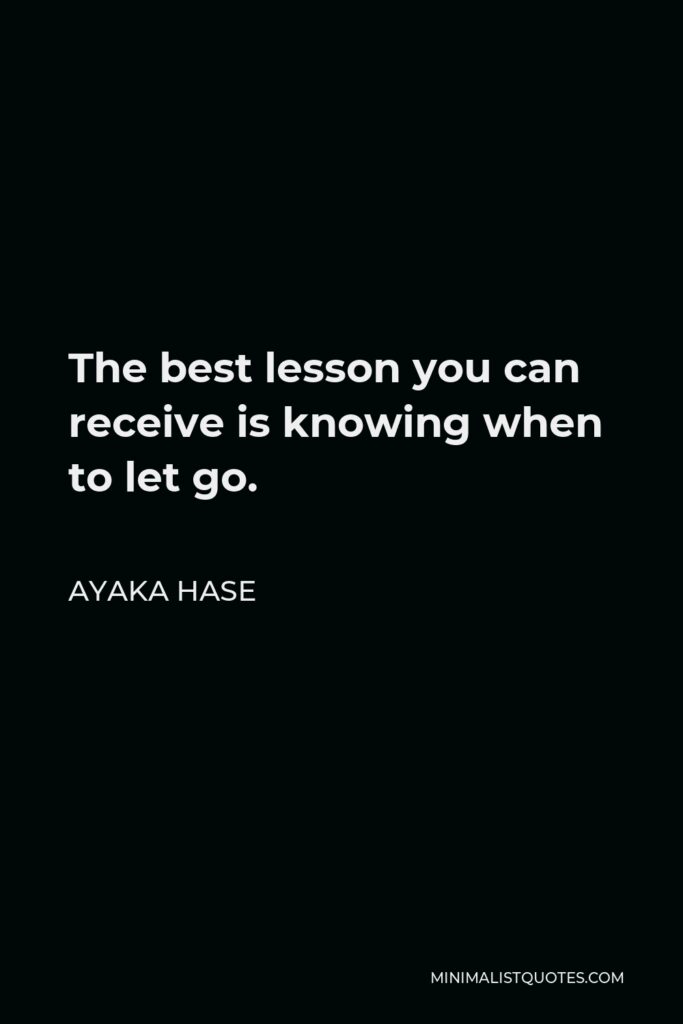 Ayaka Hase Quote - The best lesson you can receive is knowing when to let go.