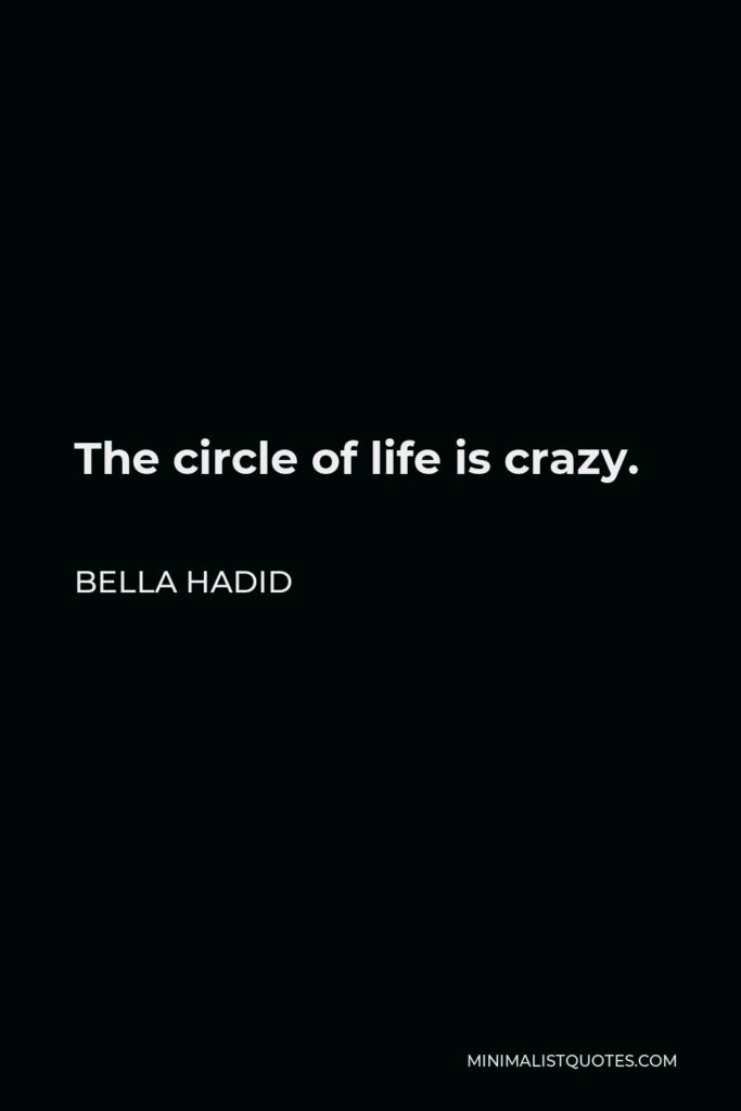 Bella Hadid Quote - The circle of life is crazy.