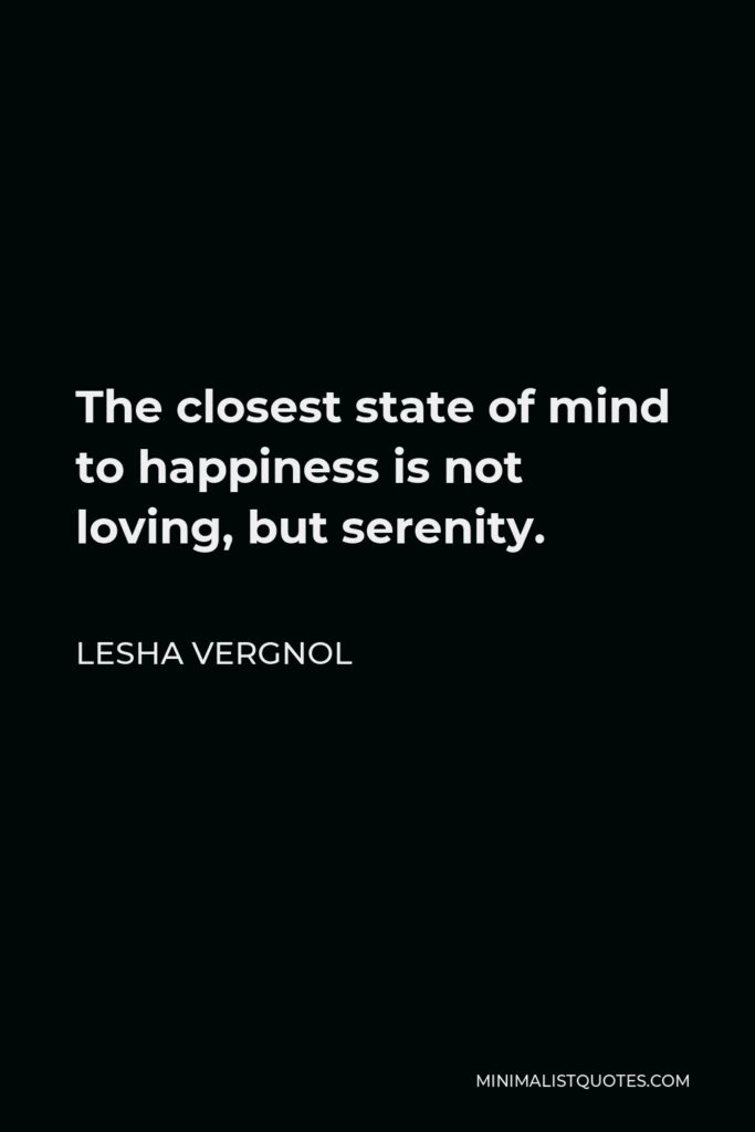 Lesha Vergnol Quote - The closest state of mind to happiness is not loving, but serenity.