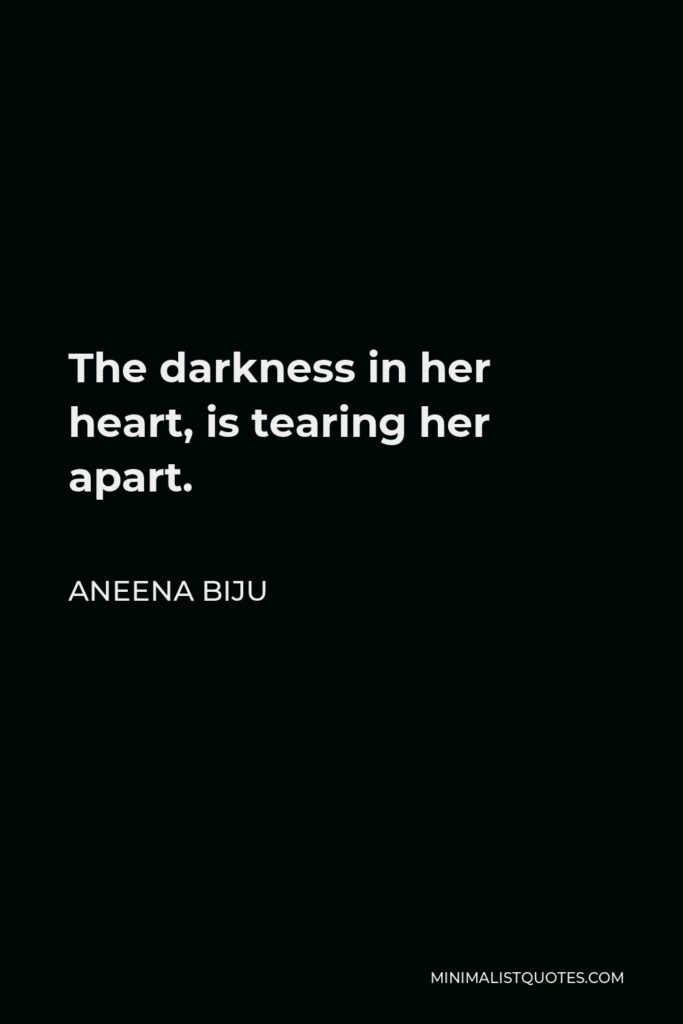 Aneena Biju Quote - The darkness in her heart, is tearing her apart.