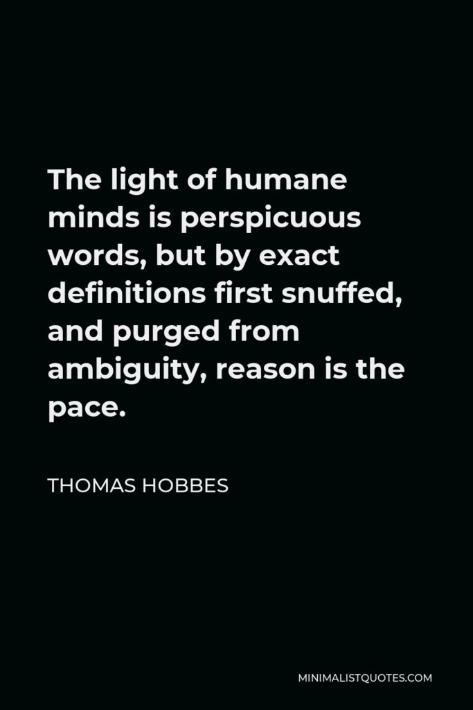 Thomas Hobbes Quote - The light of humane minds is perspicuous words, but by exact definitions first snuffed, and purged from ambiguity, reason is the pace.