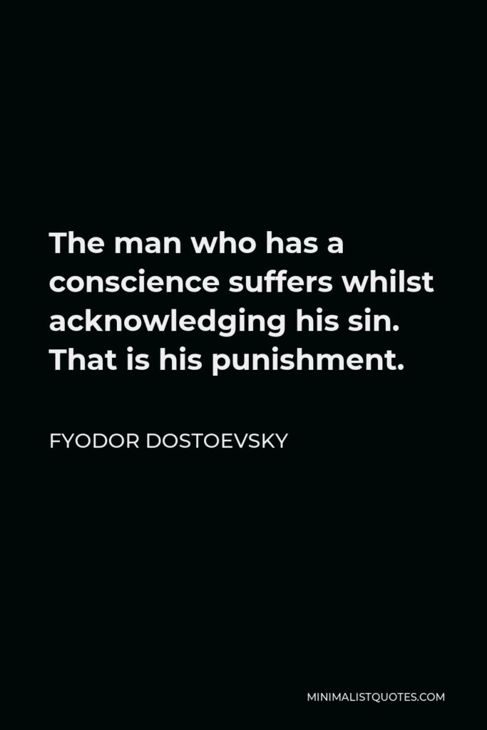 Fyodor Dostoevsky Quote - The man who has a conscience suffers whilst acknowledging his sin. That is his punishment.