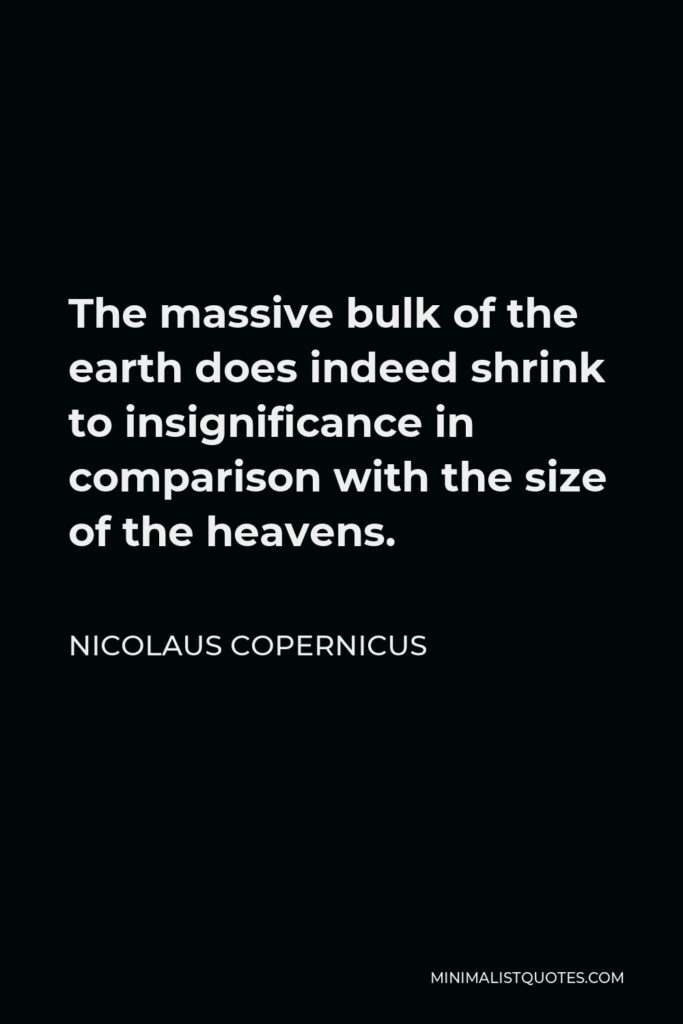 Nicolaus Copernicus Quote - The massive bulk of the earth does indeed shrink to insignificance in comparison with the size of the heavens.