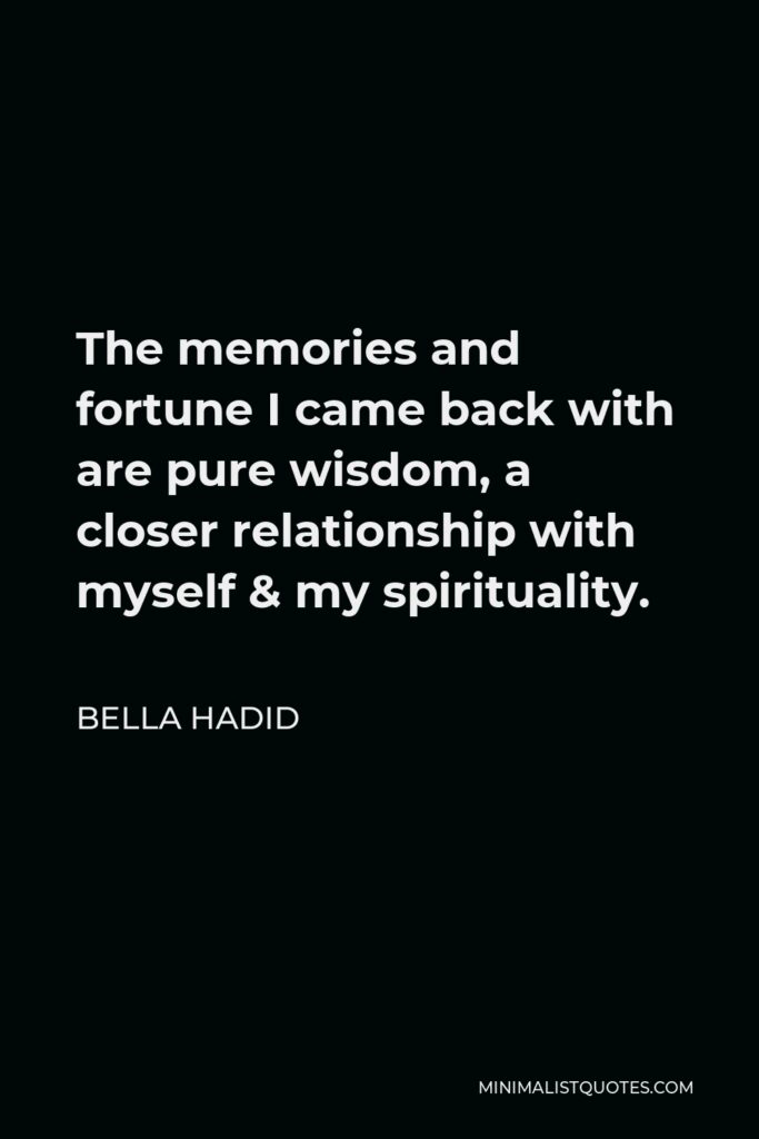 Bella Hadid Quote - The memories and fortune I came back with are pure wisdom, a closer relationship with myself & my spirituality.