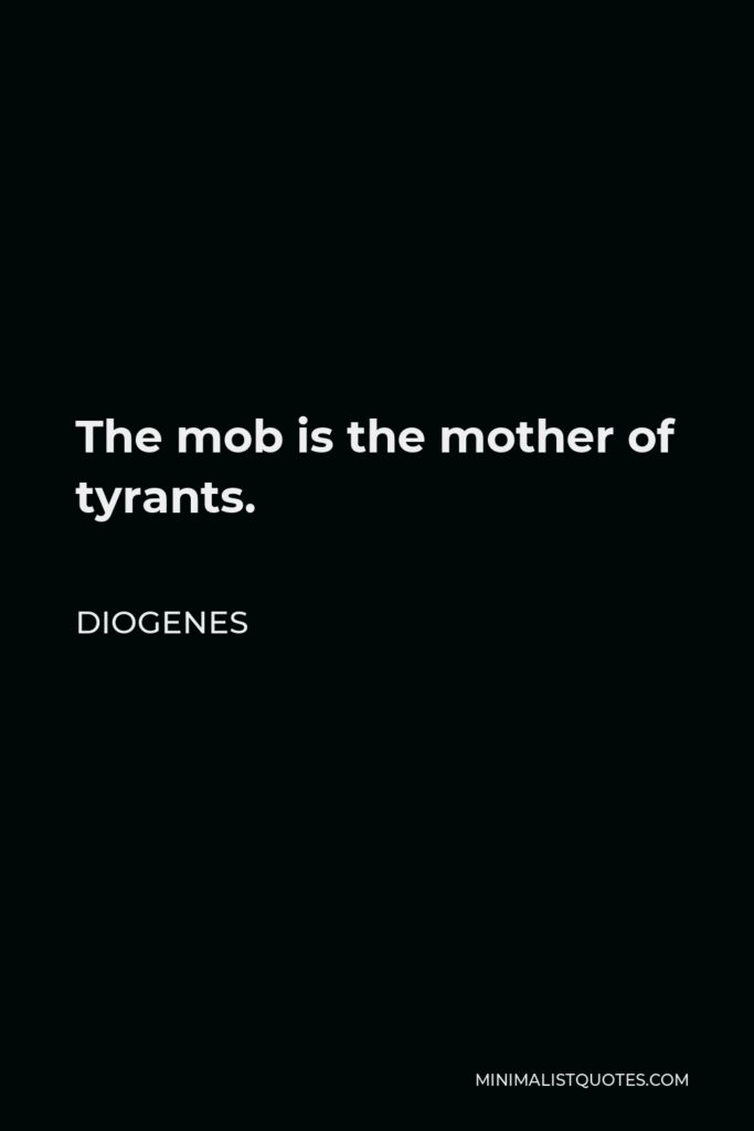 Diogenes Quote - The mob is the mother of tyrants.