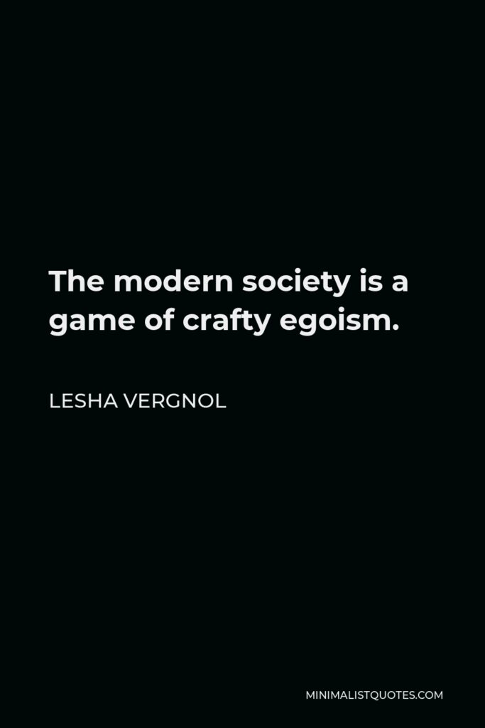 Lesha Vergnol Quote - The modern society is a game of crafty egoism.