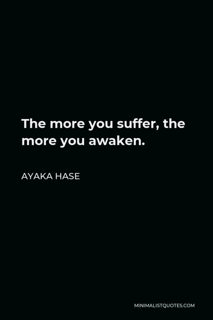 Ayaka Hase Quote - The more you suffer, the more you awaken.