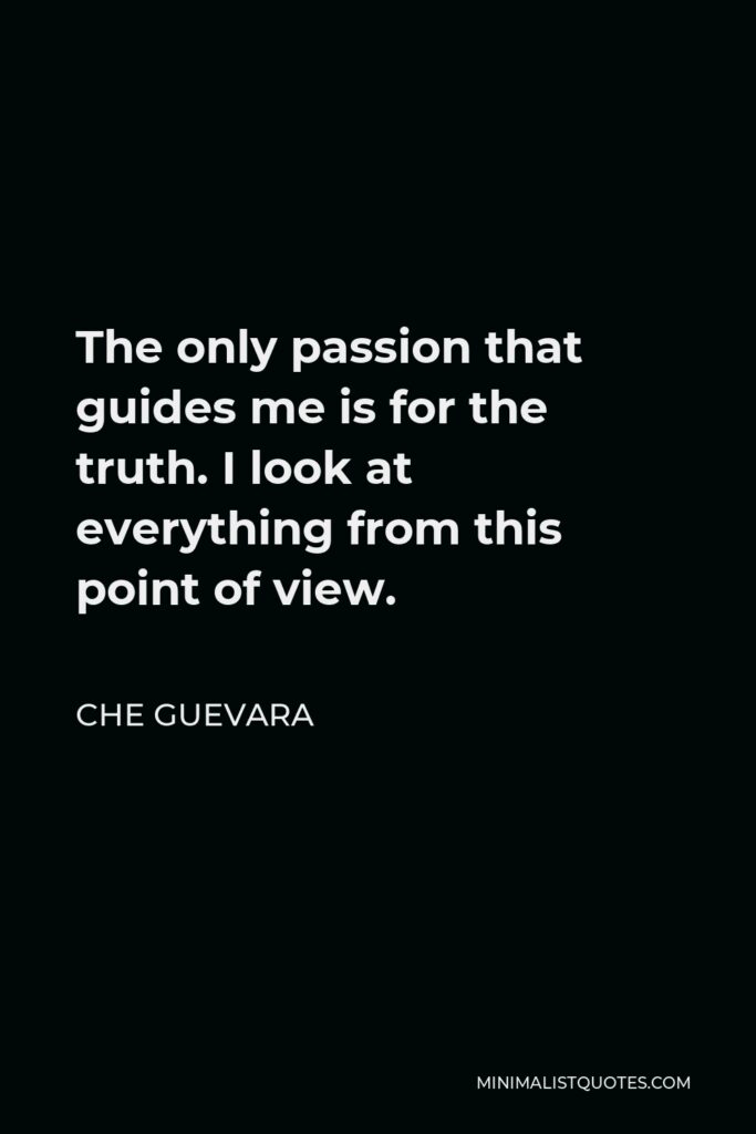 Che Guevara Quote - The only passion that guides me is for the truth. I look at everything from this point of view.
