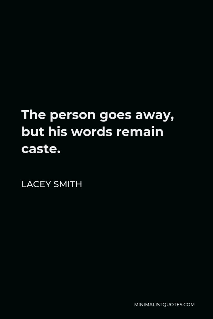 Lacey Smith Quote - The person goes away, but his words remain caste.
