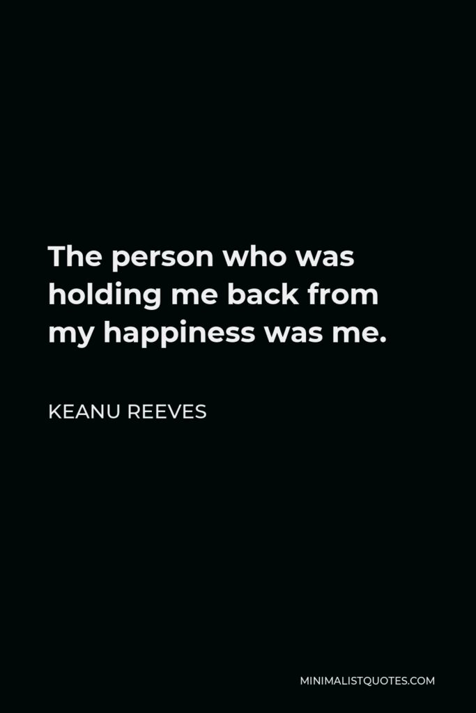 Keanu Reeves Quote - The person who was holding me back from my happiness was me.