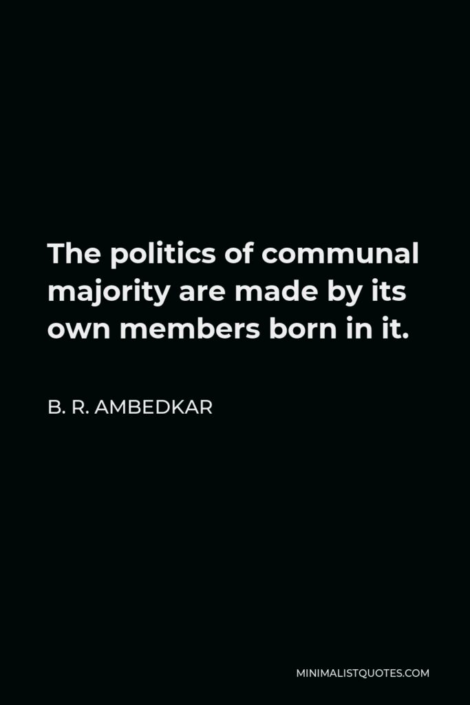 B. R. Ambedkar Quote - The politics of communal majority are made by its own members born in it.