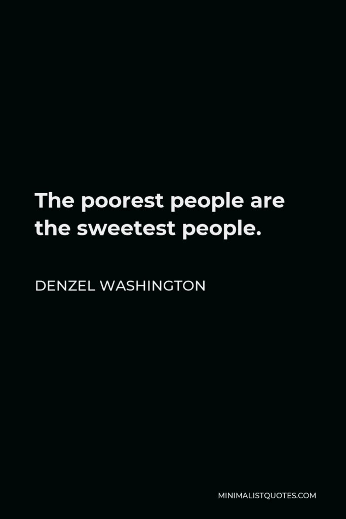 Denzel Washington Quote - The poorest people are the sweetest people.