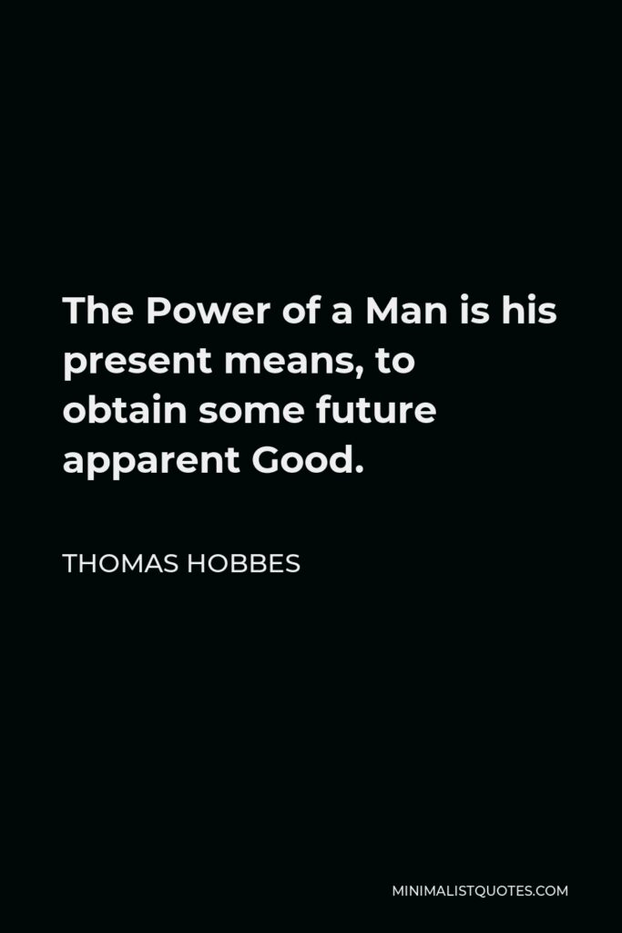 Thomas Hobbes Quote - The Power of a Man is his present means, to obtain some future apparent Good.